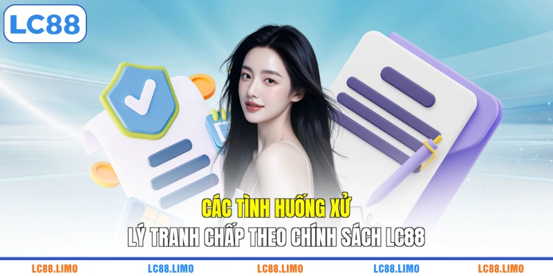 Các tình huống xử lý tranh chấp theo chính sách LC88
