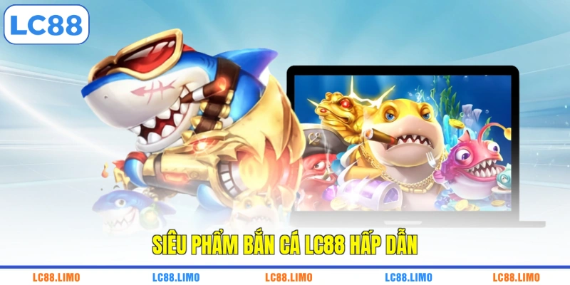 Siêu phẩm bắn cá LC88 hấp dẫn
